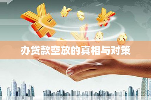 广德办贷款空放的真相与对策