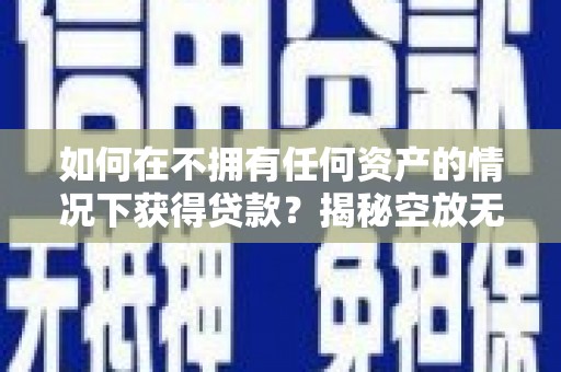 京山如何在不拥有任何资产的情况下获得贷款？揭秘空放无抵押贷款的真相