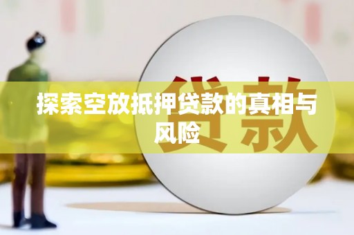 乃东探索空放抵押贷款的真相与风险
