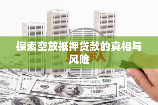 海棠探索空放抵押贷款的真相与风险