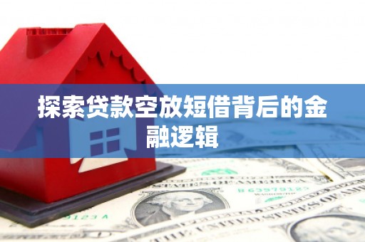 昂仁探索贷款空放短借背后的金融逻辑