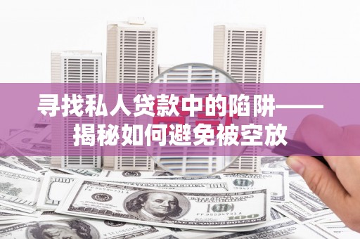 安义寻找私人贷款中的陷阱——揭秘如何避免被空放