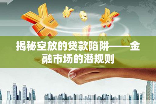 桂东揭秘空放的贷款陷阱——金融市场的潜规则