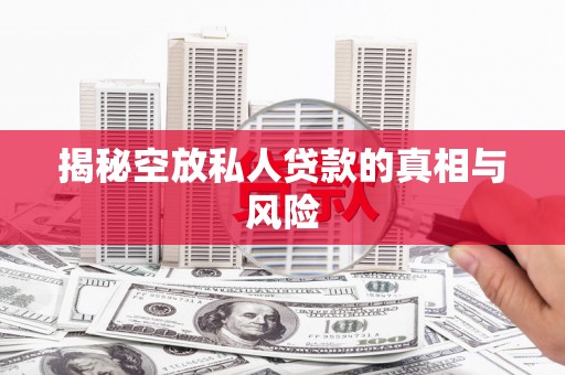 和美揭秘空放私人贷款的真相与风险