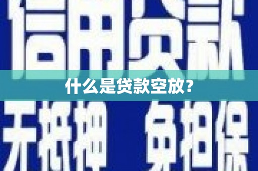 铜梁什么是贷款空放？