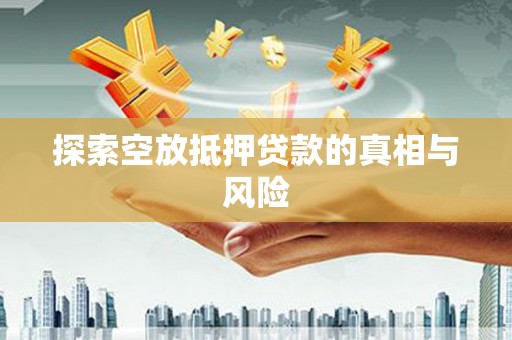 桂东探索空放抵押贷款的真相与风险