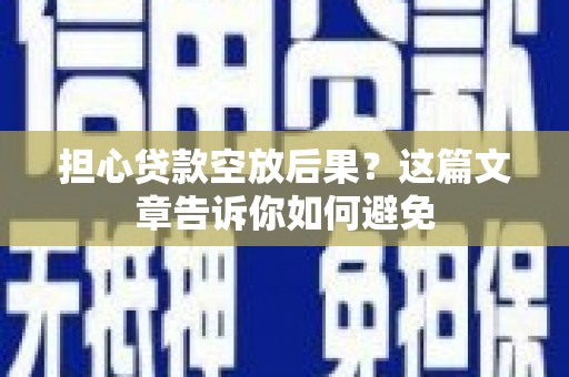 左云担心贷款空放后果？这篇文章告诉你如何避免