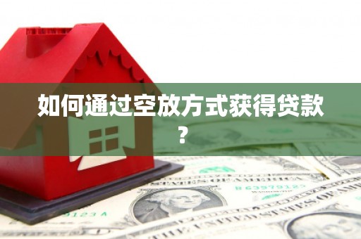 康保如何通过空放方式获得贷款？