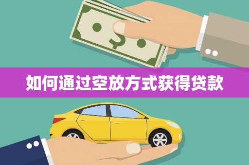 黎平如何通过空放方式获得贷款