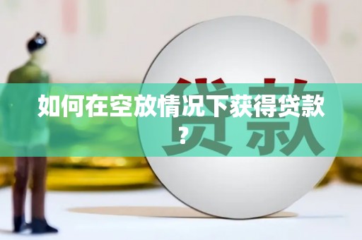 马村如何在空放情况下获得贷款？