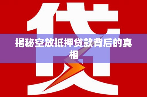 马村揭秘空放抵押贷款背后的真相