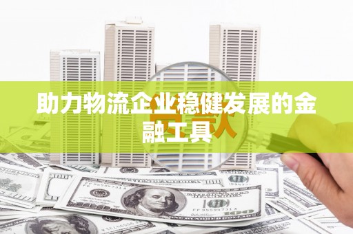 马村助力物流企业稳健发展的金融工具