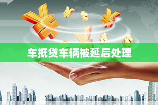 灌云车抵贷车辆被延后处理