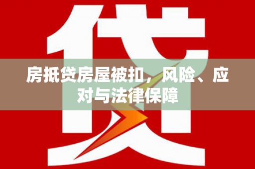 韶山房抵贷房屋被扣，风险、应对与法律保障