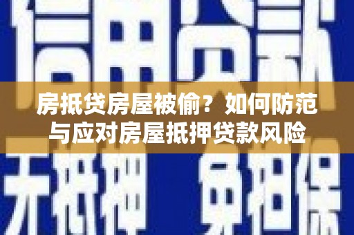 陆丰房抵贷房屋被偷？如何防范与应对房屋抵押贷款风险
