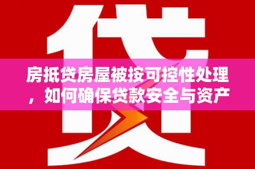 霍尔果斯房抵贷房屋被按可控性处理，如何确保贷款安全与资产保值？