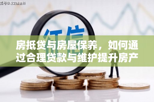 陆丰房抵贷与房屋保养，如何通过合理贷款与维护提升房产价值