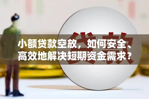 杞县小额贷款空放，如何安全、高效地解决短期资金需求？