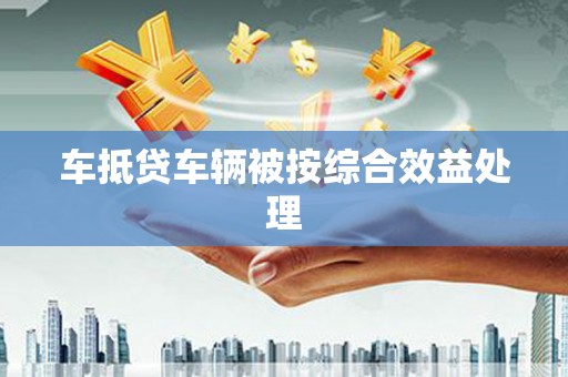 万年车抵贷车辆被按综合效益处理