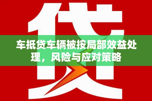 上栗车抵贷车辆被按局部效益处理，风险与应对策略