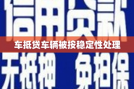 观音车抵贷车辆被按稳定性处理