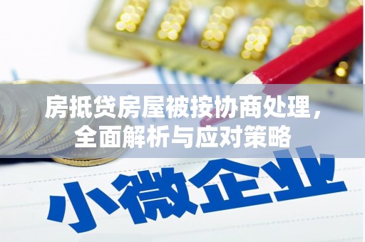 上栗房抵贷房屋被按协商处理，全面解析与应对策略