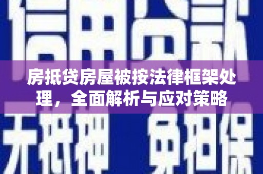 江川房抵贷房屋被按法律框架处理，全面解析与应对策略