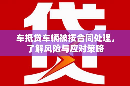 观音车抵贷车辆被按合同处理，了解风险与应对策略