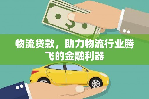 德昌物流贷款，助力物流行业腾飞的金融利器