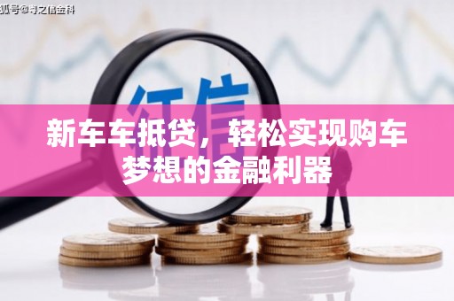 德昌新车车抵贷，轻松实现购车梦想的金融利器