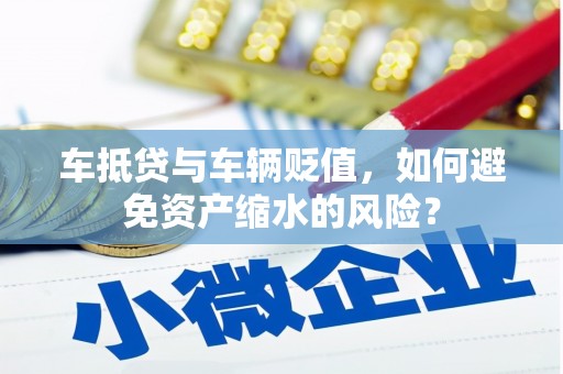 滴道车抵贷与车辆贬值，如何避免资产缩水的风险？