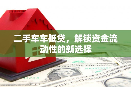 北埔二手车车抵贷，解锁资金流动性的新选择